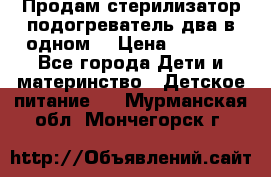 Продам стерилизатор-подогреватель два в одном. › Цена ­ 1 400 - Все города Дети и материнство » Детское питание   . Мурманская обл.,Мончегорск г.